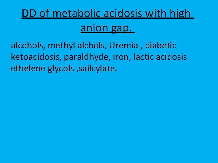 DD of metabolic acidosis with high anion gap. alcohols, methyl alchols, Uremia , diabetic