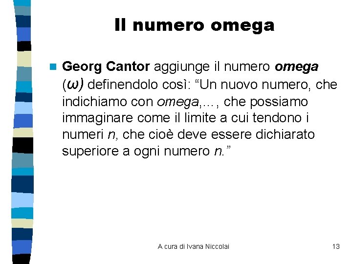 Il numero omega n Georg Cantor aggiunge il numero omega (ω) definendolo così: “Un