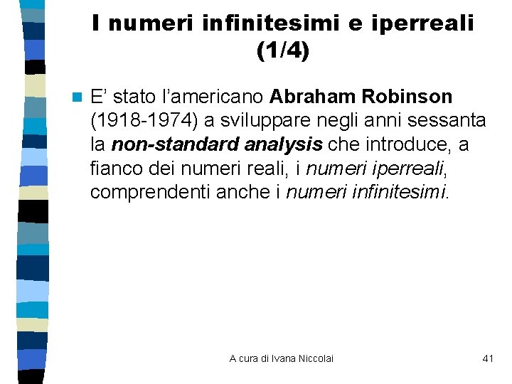 I numeri infinitesimi e iperreali (1/4) n E’ stato l’americano Abraham Robinson (1918 -1974)