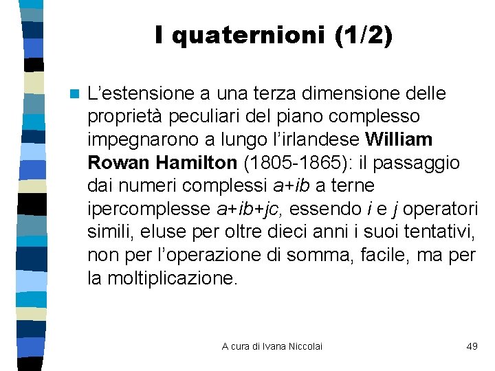 I quaternioni (1/2) n L’estensione a una terza dimensione delle proprietà peculiari del piano I quaternioni (1/2) n L’estensione a una terza dimensione delle proprietà peculiari del piano