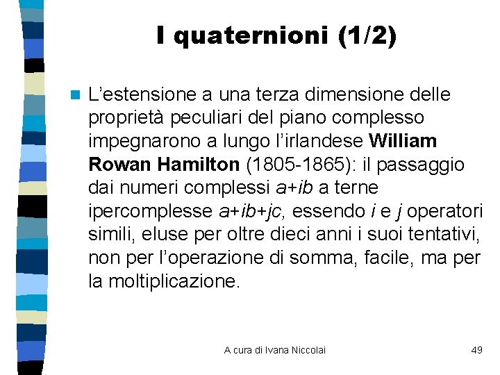 I quaternioni (1/2) n L’estensione a una terza dimensione delle proprietà peculiari del piano