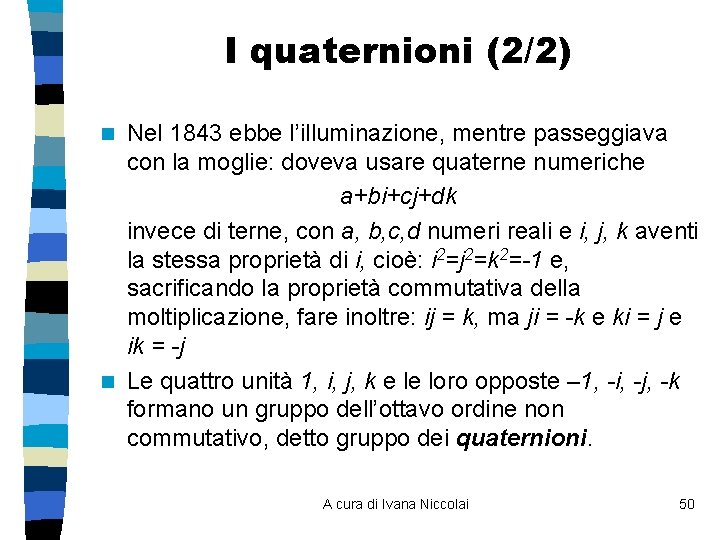 I quaternioni (2/2) Nel 1843 ebbe l’illuminazione, mentre passeggiava con la moglie: doveva usare I quaternioni (2/2) Nel 1843 ebbe l’illuminazione, mentre passeggiava con la moglie: doveva usare