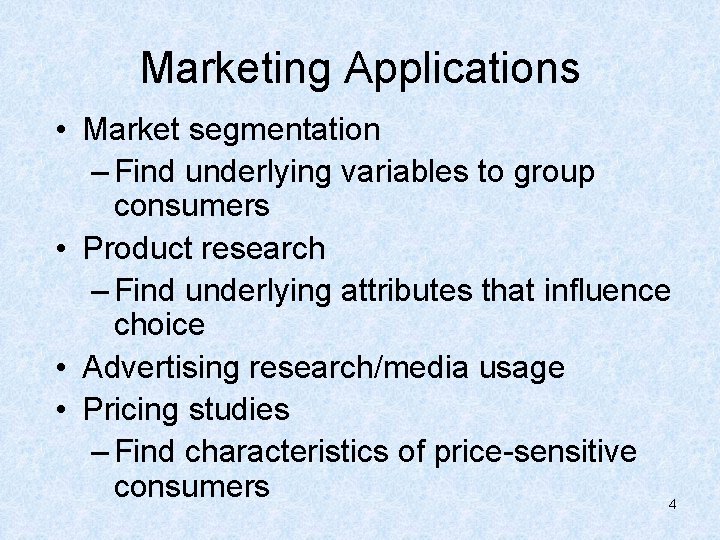 Marketing Applications • Market segmentation – Find underlying variables to group consumers • Product