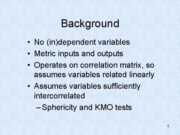 Background • No (in)dependent variables • Metric inputs and outputs • Operates on correlation