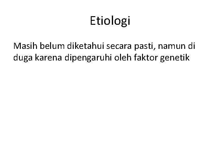 Etiologi Masih belum diketahui secara pasti, namun di duga karena dipengaruhi oleh faktor genetik