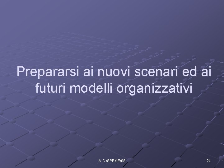 Prepararsi ai nuovi scenari ed ai futuri modelli organizzativi A. C. /SPEME/08 24 