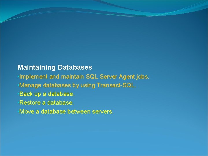 Maintaining Databases • Implement and maintain SQL Server Agent jobs. • Manage databases by