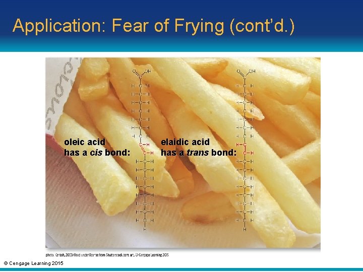 Application: Fear of Frying (cont’d. ) oleic acid has a cis bond: © Cengage