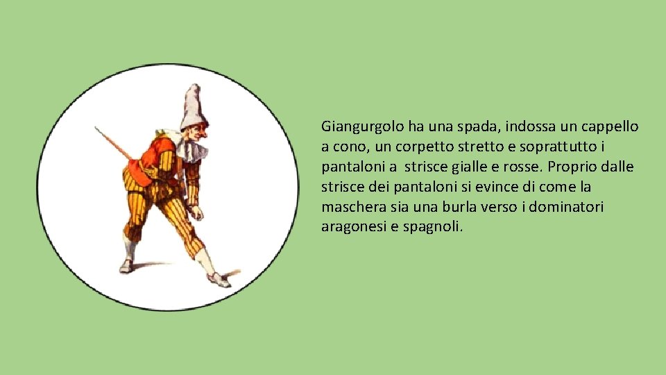 Giangurgolo ha una spada, indossa un cappello a cono, un corpetto stretto e soprattutto Giangurgolo ha una spada, indossa un cappello a cono, un corpetto stretto e soprattutto