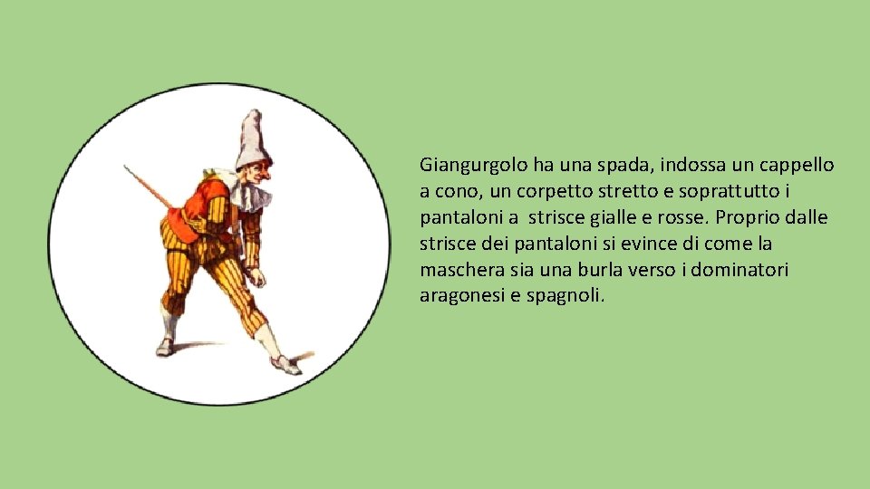 Giangurgolo ha una spada, indossa un cappello a cono, un corpetto stretto e soprattutto