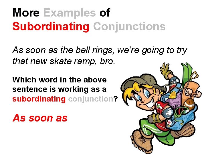 More Examples of Subordinating Conjunctions As soon as the bell rings, we’re going to