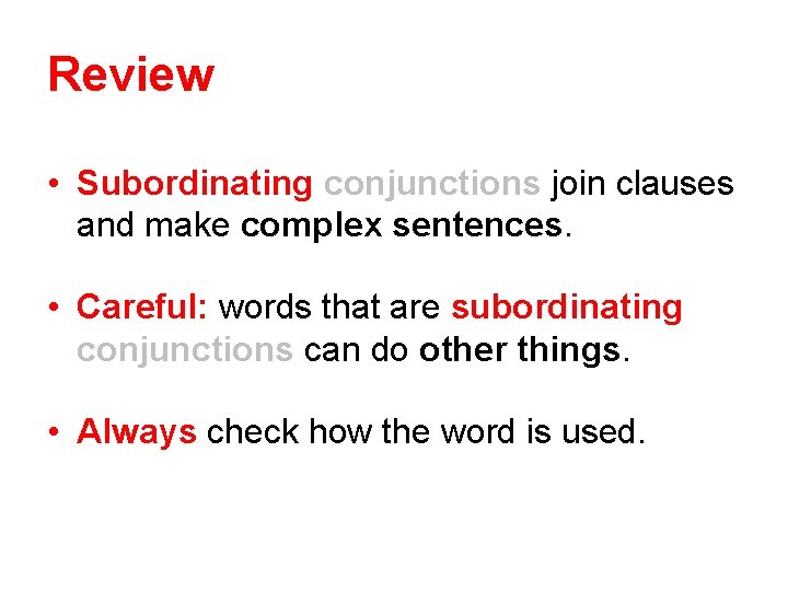Review • Subordinating conjunctions join clauses and make complex sentences. • Careful: words that