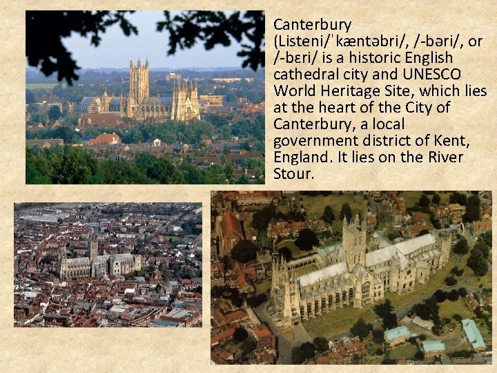 Canterbury (Listeni/ˈkæntəbri/, /-bəri/, or /-bɛri/ is a historic English cathedral city and UNESCO World