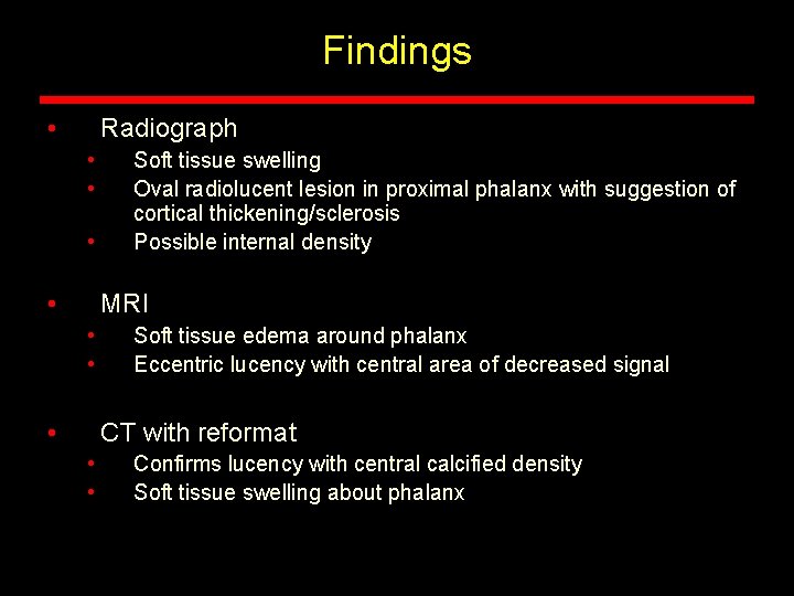 Findings • Radiograph • • Soft tissue swelling Oval radiolucent lesion in proximal phalanx