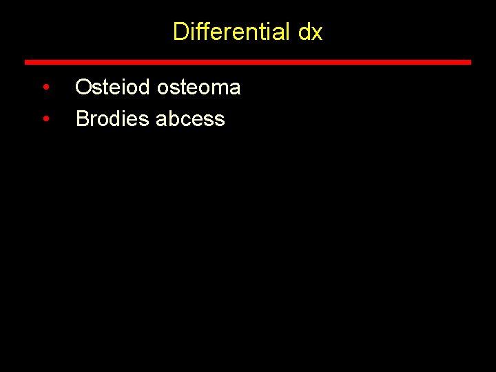 Differential dx • • Osteiod osteoma Brodies abcess 