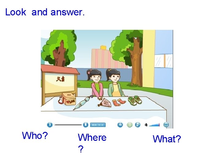 Look and answer. Who? Where ? What? 