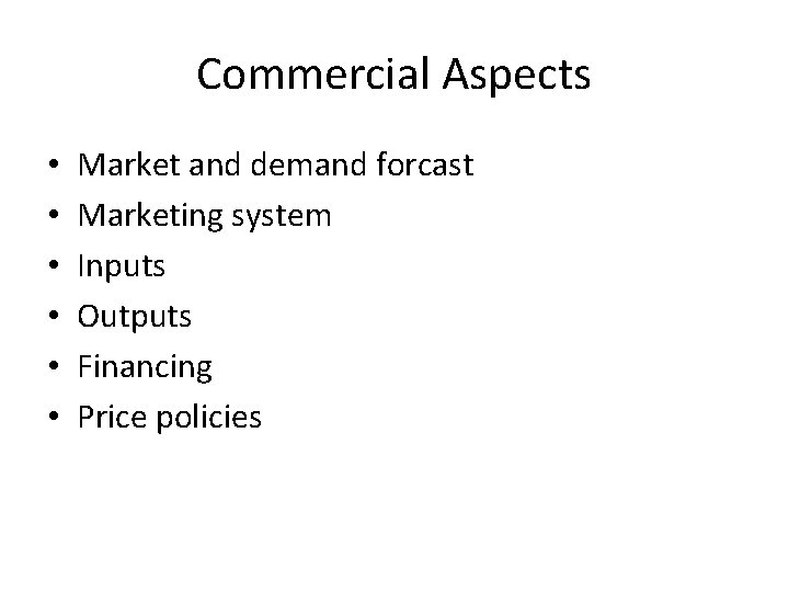 Commercial Aspects • • • Market and demand forcast Marketing system Inputs Outputs Financing