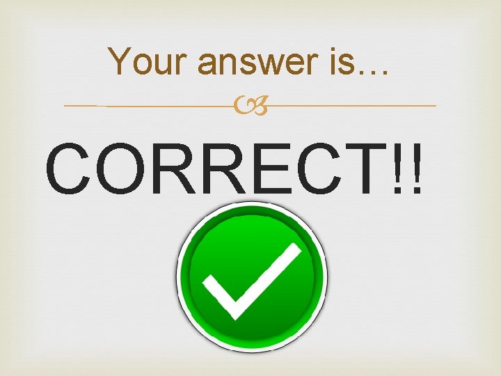 Your answer is… CORRECT!! 