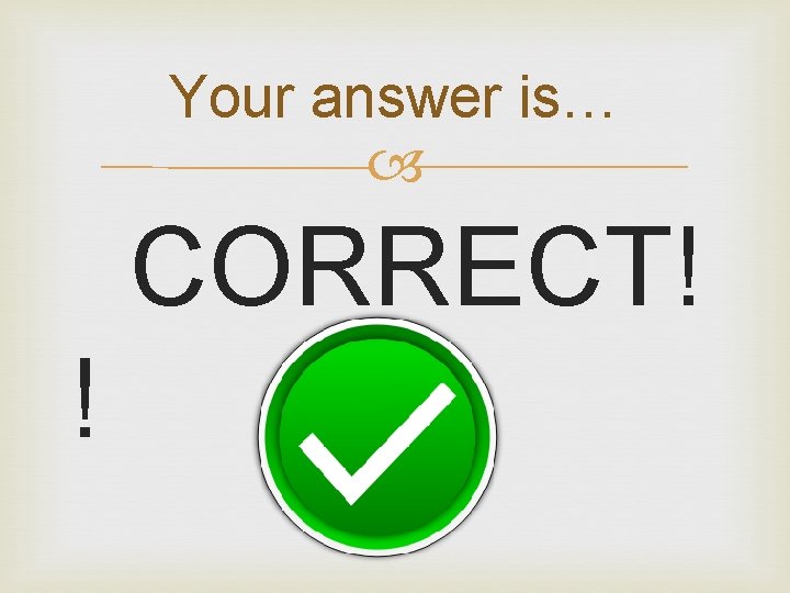 Your answer is… CORRECT! ! 