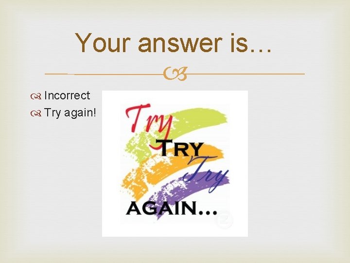 Your answer is… Incorrect Try again! 