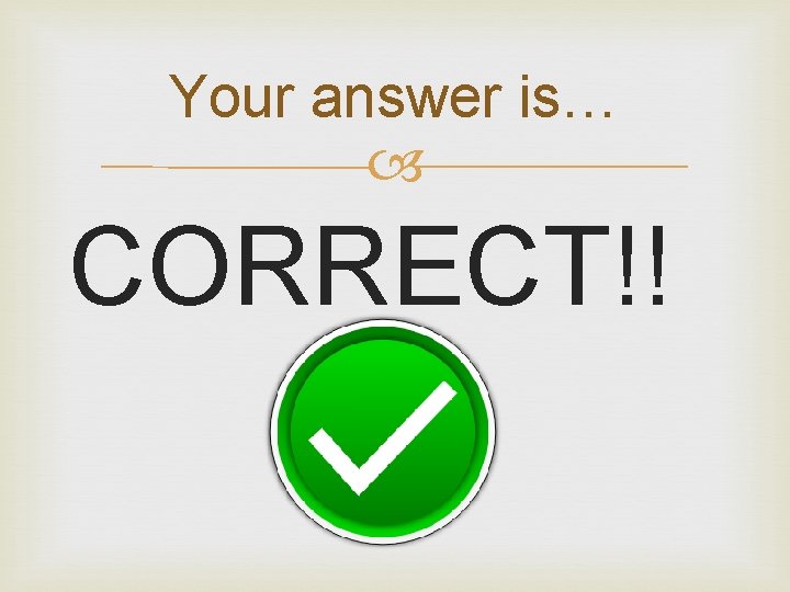 Your answer is… CORRECT!! 