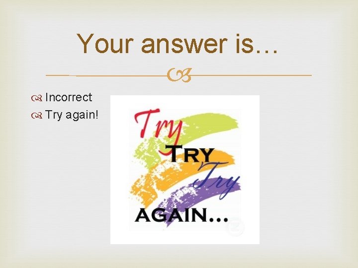 Your answer is… Incorrect Try again! 