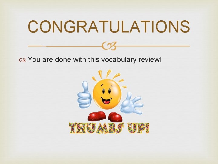 CONGRATULATIONS You are done with this vocabulary review! 