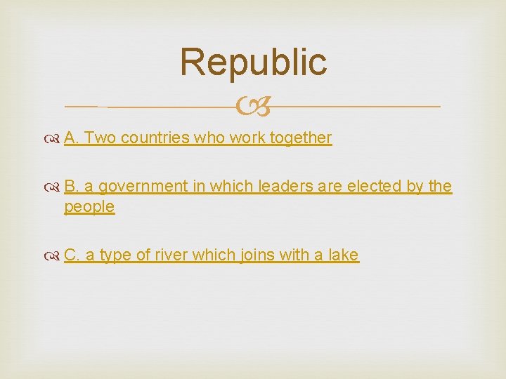 Republic A. Two countries who work together B. a government in which leaders are