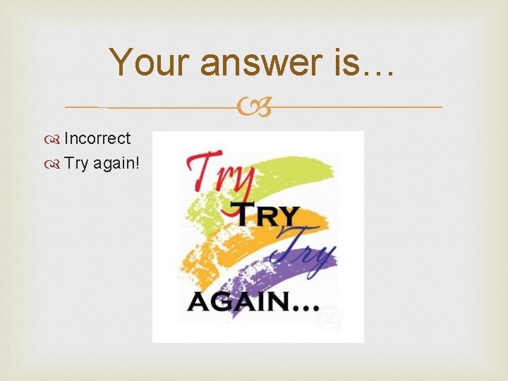 Your answer is… Incorrect Try again! 