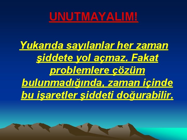 UNUTMAYALIM! Yukarıda sayılanlar her zaman şiddete yol açmaz. Fakat problemlere çözüm bulunmadığında, zaman içinde