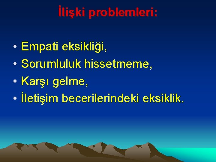 İlişki problemleri: • • Empati eksikliği, Sorumluluk hissetmeme, Karşı gelme, İletişim becerilerindeki eksiklik. 