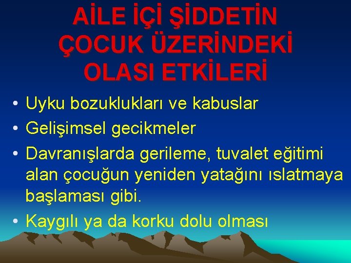 AİLE İÇİ ŞİDDETİN ÇOCUK ÜZERİNDEKİ OLASI ETKİLERİ • Uyku bozuklukları ve kabuslar • Gelişimsel