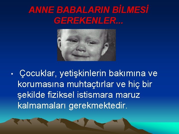 ANNE BABALARIN BİLMESİ GEREKENLER. . . • Çocuklar, yetişkinlerin bakımına ve korumasına muhtaçtırlar ve