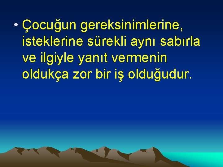  • Çocuğun gereksinimlerine, isteklerine sürekli aynı sabırla ve ilgiyle yanıt vermenin oldukça zor