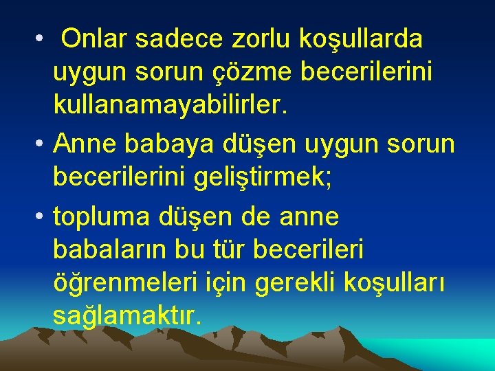  • Onlar sadece zorlu koşullarda uygun sorun çözme becerilerini kullanamayabilirler. • Anne babaya