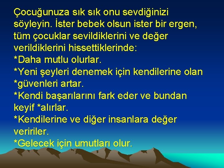 Çocuğunuza sık onu sevdiğinizi söyleyin. İster bebek olsun ister bir ergen, tüm çocuklar sevildiklerini