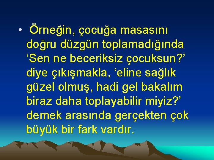  • Örneğin, çocuğa masasını doğru düzgün toplamadığında ‘Sen ne beceriksiz çocuksun? ’ diye
