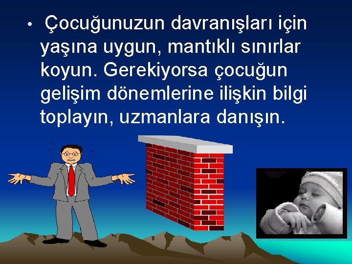  • Çocuğunuzun davranışları için yaşına uygun, mantıklı sınırlar koyun. Gerekiyorsa çocuğun gelişim dönemlerine