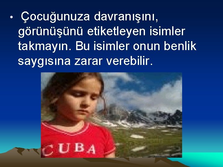  • Çocuğunuza davranışını, görünüşünü etiketleyen isimler takmayın. Bu isimler onun benlik saygısına zarar