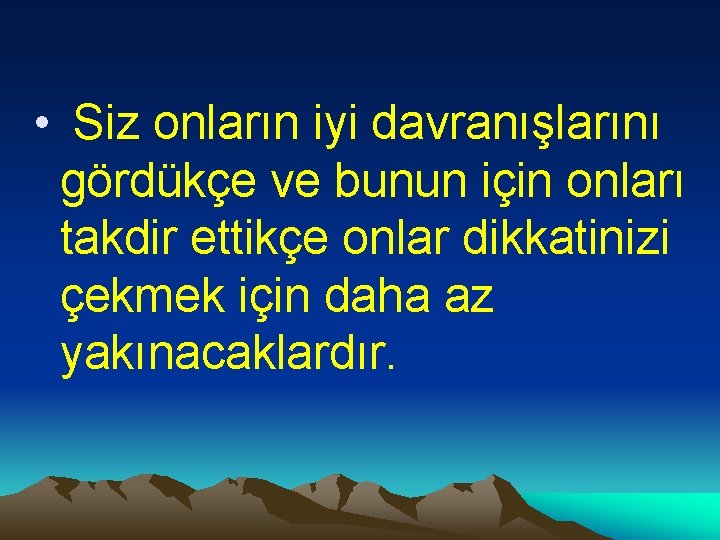  • Siz onların iyi davranışlarını gördükçe ve bunun için onları takdir ettikçe onlar