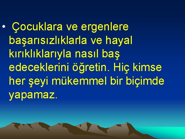  • Çocuklara ve ergenlere başarısızlıklarla ve hayal kırıklıklarıyla nasıl baş edeceklerini öğretin. Hiç