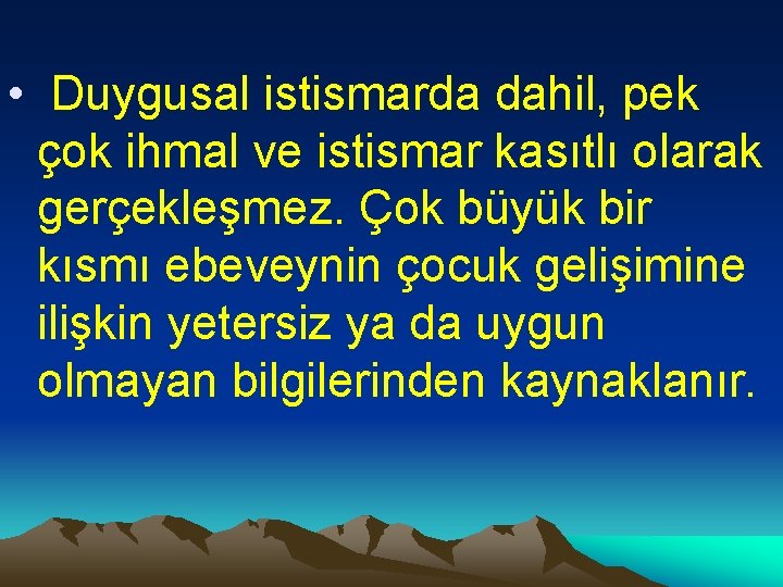  • Duygusal istismarda dahil, pek çok ihmal ve istismar kasıtlı olarak gerçekleşmez. Çok