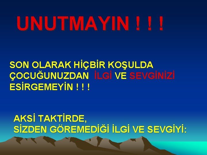 UNUTMAYIN ! ! ! SON OLARAK HİÇBİR KOŞULDA ÇOCUĞUNUZDAN İLGİ VE SEVGİNİZİ ESİRGEMEYİN !