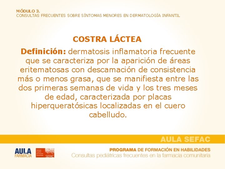 MÓDULO 3. CONSULTAS FRECUENTES SOBRE SÍNTOMAS MENORES EN DERMATOLOGÍA INFANTIL COSTRA LÁCTEA Definición: dermatosis