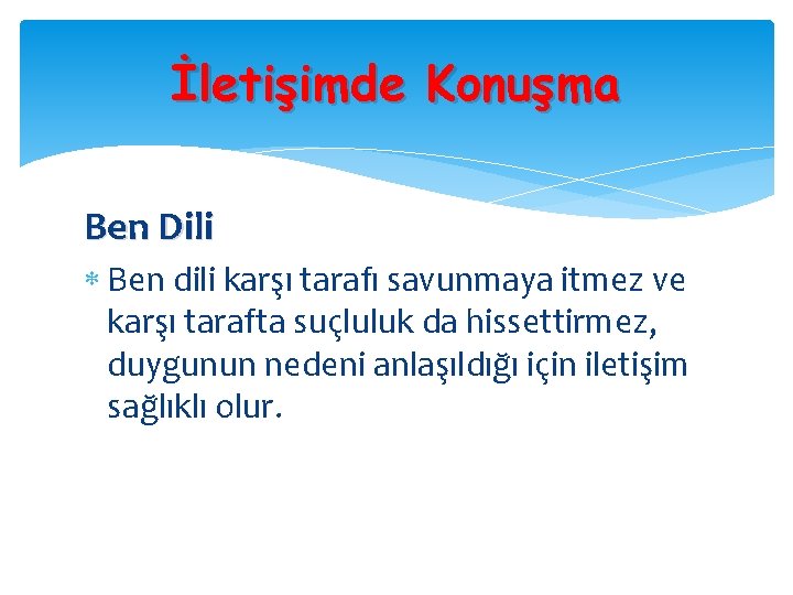 İletişimde Konuşma Ben Dili Ben dili karşı tarafı savunmaya itmez ve karşı tarafta suçluluk