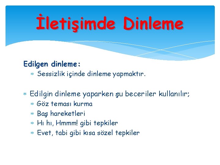 İletişimde Dinleme Edilgen dinleme: Sessizlik içinde dinleme yapmaktır. Edilgin dinleme yaparken şu beceriler kullanılır;