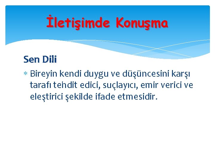 İletişimde Konuşma Sen Dili Bireyin kendi duygu ve düşüncesini karşı tarafı tehdit edici, suçlayıcı,