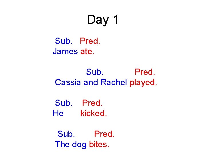 Day 1 Sub. Pred. James ate. Sub. Pred. Cassia and Rachel played. Sub. Pred.