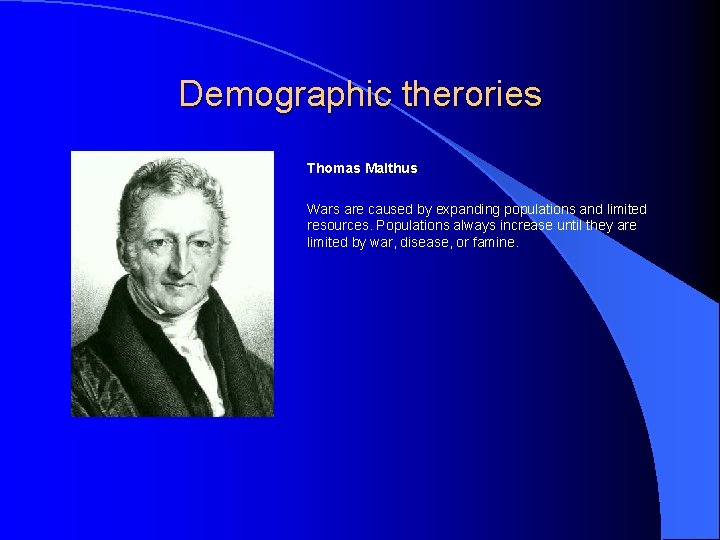 Demographic therories Thomas Malthus Wars are caused by expanding populations and limited resources. Populations