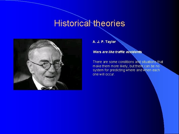 Historical theories A. J. P. Taylor Wars are like traffic accidents There are some